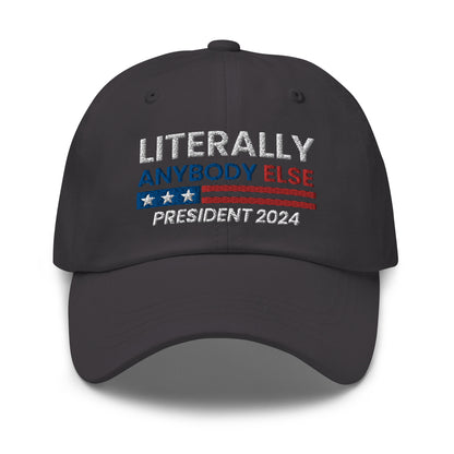 Literally Anybody Else For President Dad Hat