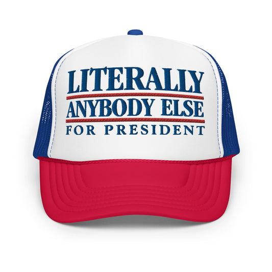 Literally Anybody Else for President Foam Trucker Hat