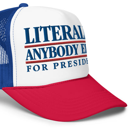 Literally Anybody Else for President Foam Trucker Hat