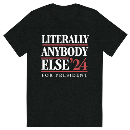 Literally Anybody Else for President Tri-Blend T-Shirt