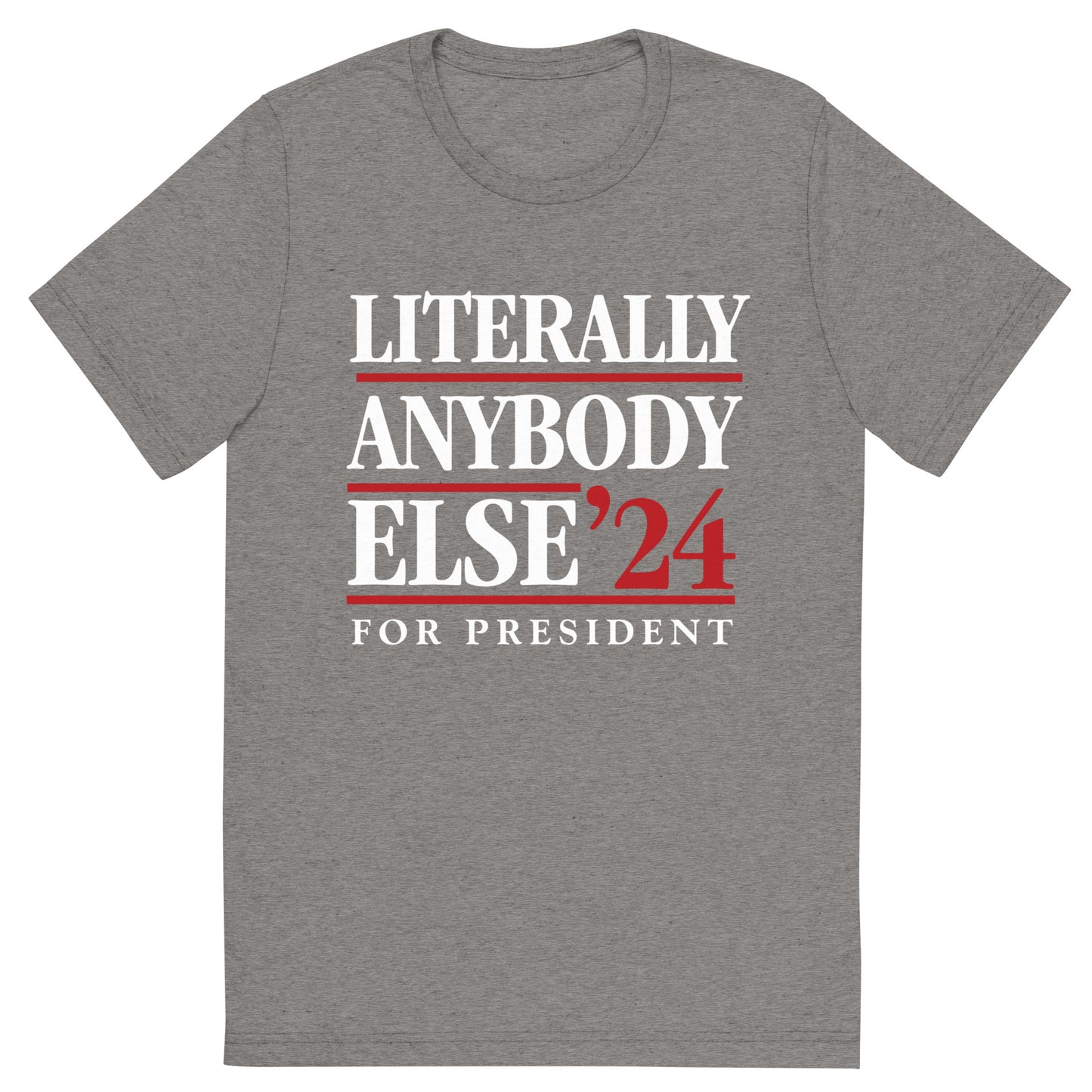 Literally Anybody Else for President Tri-Blend T-Shirt