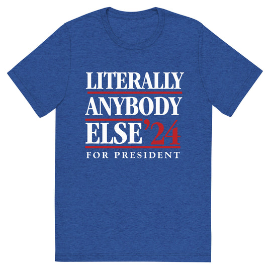 Literally Anybody Else for President Tri-Blend T-Shirt