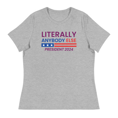 Literally Anybody Else for President Women's Relaxed T-Shirt